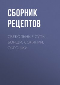 Свекольные супы, борщи, солянки, окрошки