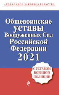 Общевоинские уставы Вооруженных сил Российской Федерации, 2021. С Уставом военной полиции