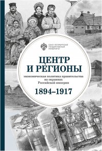 Центр и регионы: экономическая политика правительства на окраинах Российской империи (1894-1917)