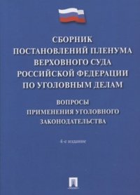 Сборник постановлений Пленума Верховного Суда Российской Федерации по уголовным делам: вопросы применения уголовного законодательства.-4-е изд.-М.:Про