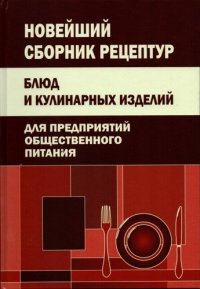 Новейший сборник рецептур блюд и кулинарных изделий для предприятий общественного питания