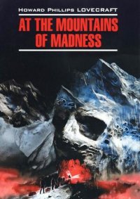 At The Mountains Of Madness = Хребты безумия: книга для чтения на английском языке