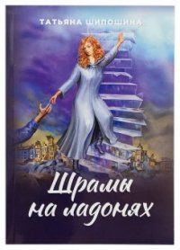 Шрамы на ладонях.Роман для юношества Шипошина Т.В