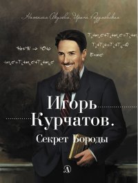 Игорь Курчатов. Секрет бороды