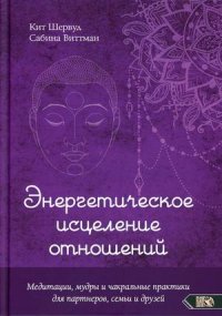 Энергетическое исцеление отношений. Медитации, мудры и чакральные практики для партнеров, семьи и друзей