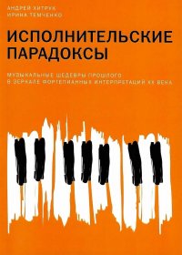 Исполнительские парадоксы. Музыкальные шедевры прошлого в зеркале фортепианных интепретаций XX века