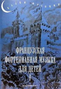 Сказки Франции. Французская фортепианная музыка для детей. Выпуск 1. 1-3 классы ДМШ