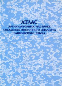 Атлас артикуляционных настроек согласных восточного диалекта башкирского языка