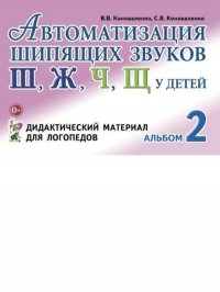 Автоматизация шипящих звуков Ш,Ж,Ч,Щ у детей: дидактический материал для логопедов. Альбом 2