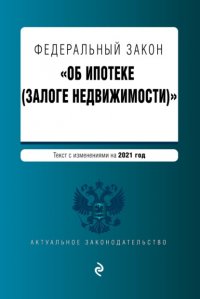 Федеральный закон «Об ипотеке (залоге недвижимости)». Текст с изменениями на 2021 год