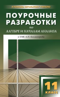 Поурочные разработки по алгебре и началам анализа. 11 класс (к УМК А. Н. Колмогорова и др.)