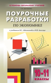 Т. П. Бегенеева - «Поурочные разработки по экономике: базовый уровень. 10–11 классы (к учебникам В. С. Автономова и И. В. Липсица)»