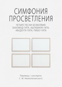 Симфония просветления. Четыре песни безмолвия: Бхагавад-гита, Аштавакра-гита, Авадхута-гита, Рибху-гита