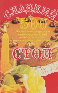 Сладкий стол. 500 доступных рецептов выпечных изделий немецкой кухни, со множеством практических советов