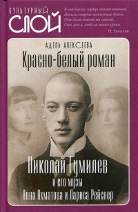 Красно-белый роман. Николай Гумилев и его музы Анна Ахматова и Лариса Рейснер