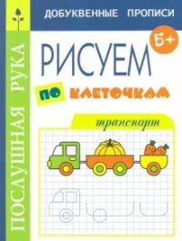 Готовимся к школе. Прописи для дошкольников. Серия Послушная рука. Рисуем по клеточкам. Транспорт