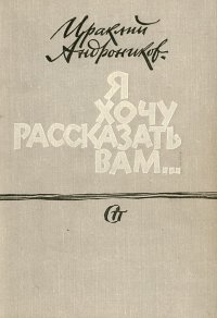 Я хочу рассказать вам... . Андроников Ираклий Луарсабович