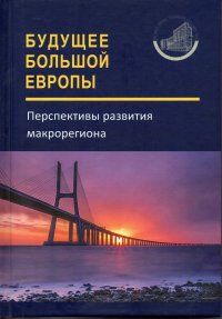 Будущее Большой Европы. Перспективы развития макрорегиона =  The Future of Greater Europe Perspectives on Macro-Regional Development