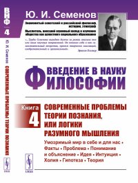 Введение в науку философии. Книга 4. Современные проблемы теории познания, или логики разумного мышления (умозримый мир в себе и для нас, факты, проблема, понимание и объяснение, идея, интуиц