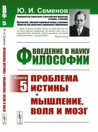 Введение в науку философии: Проблема истины. Мышление, воля и мозг. Кн.5