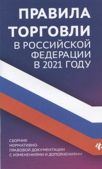 Правила торговли в Российской Федерации в 2021 году. Сборник нормативно-правовой документации с изменениями и дополнениями