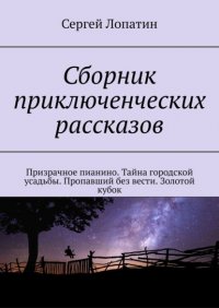 Сборник приключенческих рассказов. Призрачное пианино. Тайна городской усадьбы. Пропавший без вести. Золотой кубок