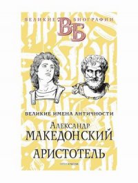 Александр Македонский. Аристотель. Великие имена Античности