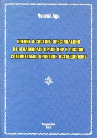 УЧЕНИЕ О СОСТАВЕ ПРЕСТУПЛЕНИЯ ПО УГОЛОВНОМУ ПРАВУ КНР И РОССИИ: СРАВНИТЕЛЬНО-ПРАВОВОЕ ИССЛЕДОВАНИЕ