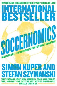 Soccernomics: Why England Lose, Why Germany, Spain and France Win, and Why One Day The Rest of the World will Finally Catch Up