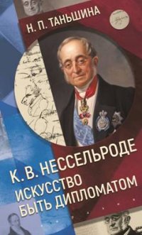 К. В. Нессельроде: Искусство быть дипломатом