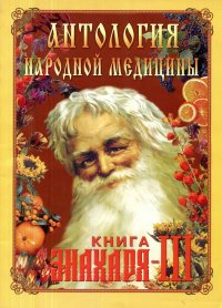 Антология народной медицины. Книга Знахаря III