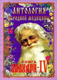 Антология народной медицины. Книга Знахаря IV