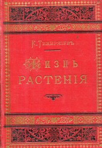 К. А. Тимирязев - «Жизнь Растения. Десять общедоступных чтений»