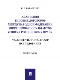 Адаптация типовых договоров Международной федерации инженеров-консультантов (FIDIC) к российскому праву. Сравнительно-правовое исследование