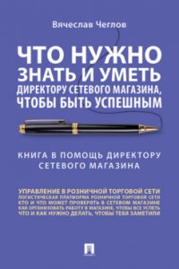 Что нужно знать и уметь директору сетевого магазина, чтобы быть успешным. Книга в помощь директору сетевого магазина :советы практика