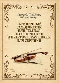 Скрипичный самоучитель, или полная теоретическая и практическая школа для скрипки. Учебное пособие