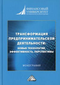 Трансформация предпринимательской деятельности. новые технологии, эффективность, перспективы. Монография