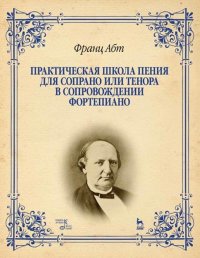 Абт Франц Вильгельм - «Практическая школа пения для сопрано или тенора в сопровождении фортепиано. Учебное пособие»