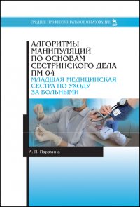 А. П. Парахина - «Алгоритмы манипуляций по основам сестринского дела. ПМ 04. «Младшая медицинская сестра по уходу за больными». Учебно-методическое пособие для СПО»