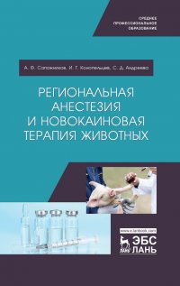 "Сапожников Александр Федорович;Конопельцев Игорь Геннадьевич;Андреева Светлана Дмитриевна" - «Региональная анестезия и новокаиновая терапия животных. Учебное пособие для СПО»