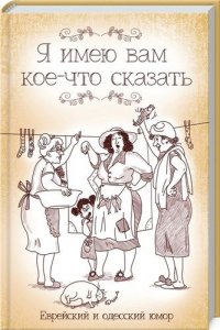 Я имею вам кое-что сказать. Еврейский и одесский юмор