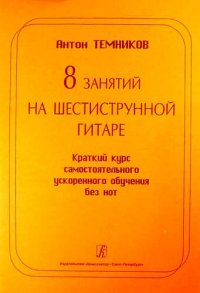 8 занятий на шестиструнной гитаре. Краткий курс самостоятельного ускоренного обучения без нот