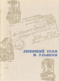 Любящий тебя В. Ульянов: Письма В.И.Ленина матери