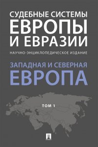 Судебные системы Европы и Евразии.Научно-энциклопедическое издание в 3 т. Т. 1. Западная и Северная Европа