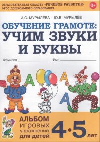 Обучение грамоте: учим звуки и буквы. Альбом игровых упражнений для детей 4-5 лет