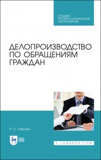 Павлова Раиса  Севргеевна - «Делопроизводство по обращениям граждан. Учебное пособие для СПО»