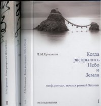 Когда раскрылись Небо и Земля: Миф, ритуал, поэзия ранней Японии. В 2 т