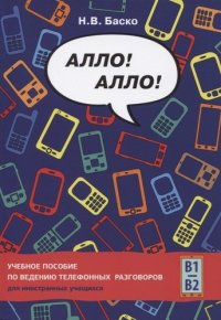 Алло! Алло! Учебное пособие по ведению телефонных разговоров (В1-В2)