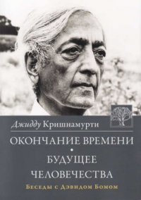 Окончание времени. Будущее человечества. Беседы Джидду Кришнамурти с Дэвидом Бомом / 3-е изд