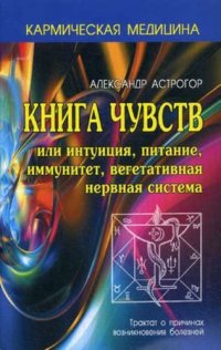 Кармическая медицина. Книга чувств или интуиция, питание, иммунитет, вегетативная нервная система 2-е изд